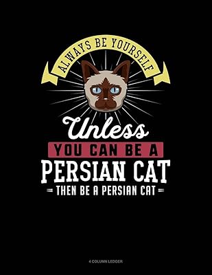 Always Be Yourself Unless You Can Be A Persian Cat Then Be A Persian Cat: 4 Column Ledger