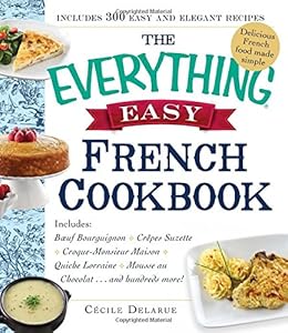 The Everything Easy French Cookbook: Includes Boeuf Bourguignon, Crepes Suzette, Croque-Monsieur Maison, Quiche Lorraine, Mousse au Chocolat...and Hundreds More! by Cecile Delarue