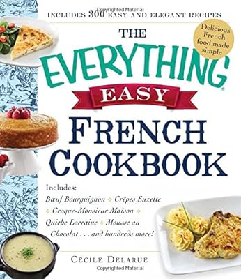 The Everything Easy French Cookbook: Includes Boeuf Bourguignon, Crepes Suzette, Croque-Monsieur Maison, Quiche Lorraine, Mousse au Chocolat...and Hundreds More!