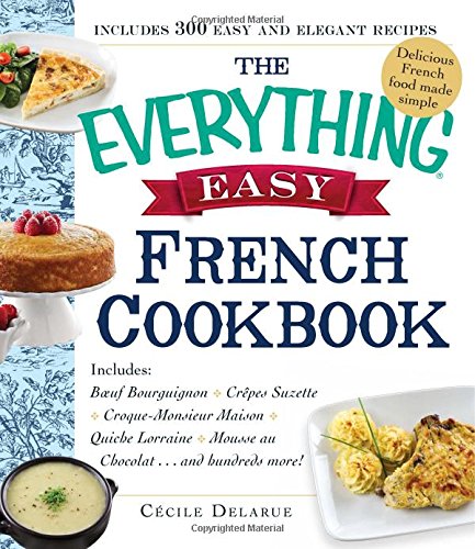 The Everything Easy French Cookbook: Includes Boeuf Bourguignon, Crepes Suzette, Croque-Monsieur Maison, Quiche Lorraine, Mousse au Chocolat...and Hundreds More! by Cecile Delarue