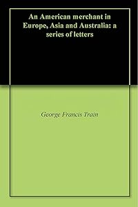 An American merchant in Europe, Asia and Australia: a series of letters by George Francis Train