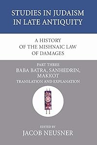 A History of the Mishnaic Law of Damages, Part 3: Baba Batra, Sanhedrin, Makkot (Studies in Judaism in Late Antiquity)