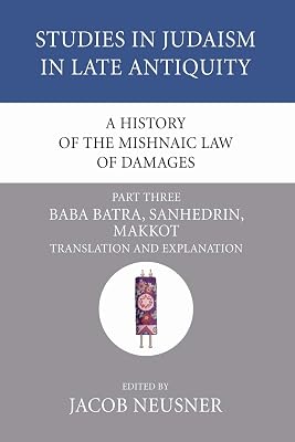 A History of the Mishnaic Law of Damages, Part 3: Baba Batra, Sanhedrin, Makkot (Studies in Judaism in Late Antiquity)