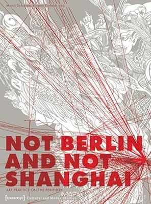 Not Berlin and Not Shanghai: Art Practice on the Periphery (Cultural and Media Studies)