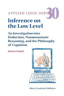 Inference on the Low Level: An Investigation into Deduction, Nonmonotonic Reasoning, and the Philosophy of Cognition (Applied Logic Series, 30)