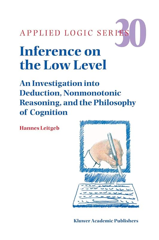 Inference on the Low Level: An Investigation into Deduction, Nonmonotonic Reasoning, and the Philosophy of Cognition (Applied Logic Series, 30) by Hannes Leitgeb
