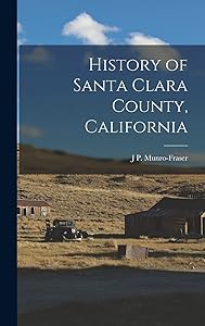 History of Santa Clara County, California by J P Munro-Fraser