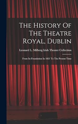 The History Of The Theatre Royal, Dublin: From Its Foundation In 1821 To The Present Time