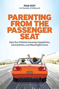 Parenting From The Passenger Seat: How Our Children Develop Capabilities, Connections, and Meaningful Lives by Pam Roy