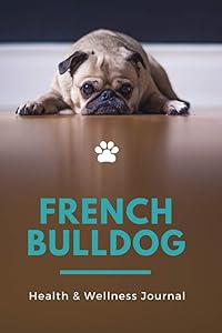French Bulldog Health & Wellness Journal: Vaccination Record Book, Veterinaries Visits Journal, Guide, Gift for New Dog Owner's Frenchie Gifts