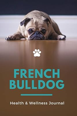 French Bulldog Health & Wellness Journal: Vaccination Record Book, Veterinaries Visits Journal, Guide, Gift for New Dog Owner's Frenchie Gifts