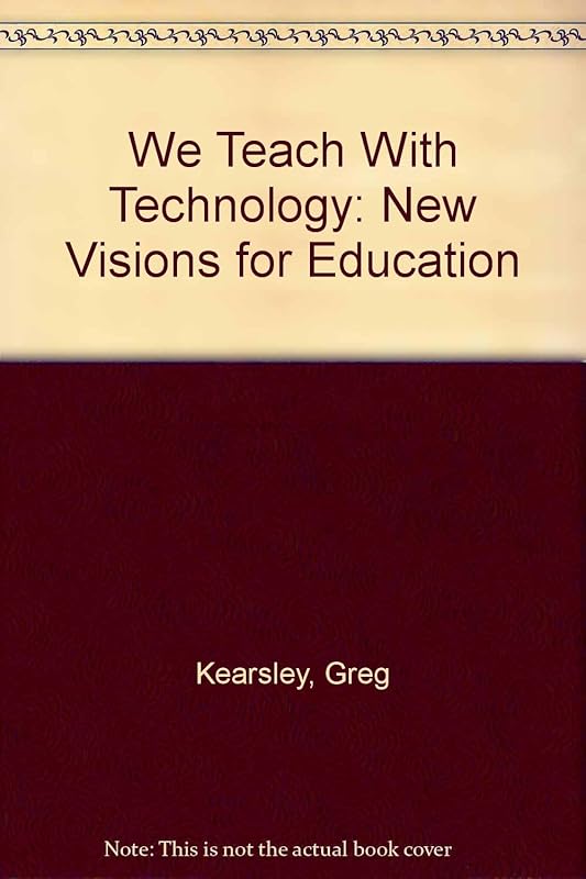 We Teach With Technology: New Visions for Education by Greg Kearsley