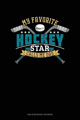 My Favorite Hockey Star Calls Me Dad: Gas & Mileage Log Book