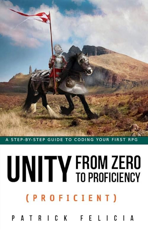 Unity from Zero to Proficiency (Proficient): Learn Advanced C# Programming by Creating an RPG with Unity: Enhance Your Coding Skills Easily and Enjoy the Learning Process by Patrick Felicia