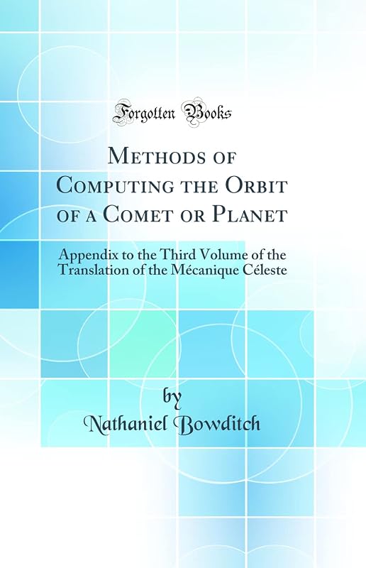 Methods of Computing the Orbit of a Comet or Planet: Appendix to the Third Volume of the Translation of the Mécanique Céleste (Classic Reprint) by Nathaniel Bowditch