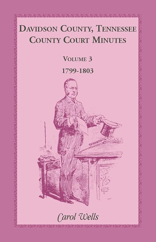 Davidson County, Tennessee, County Court Minutes, Volume 3, 1799-1803 by Carol Wells