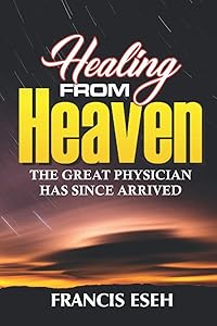 Healing From Heaven: (THE GREAT PHYSICIAN HAS SINCE ARRIVED) by Francis Eseh
