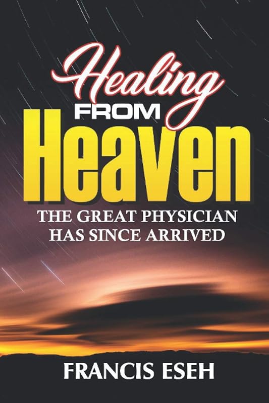 Healing From Heaven: (THE GREAT PHYSICIAN HAS SINCE ARRIVED) by Francis Eseh