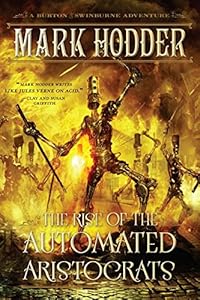 The Rise of the Automated Aristocrats: A Burton &amp; Swinburne Adventure by Mark Hodder