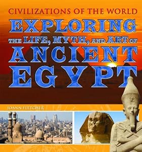 Exploring The Life, Myth, and Art of Ancient Egypt (Civilizations of the World)