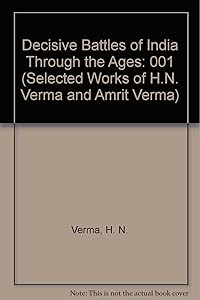 Decisive Battles of India Through the Ages (Selected Works of H.N. Verma and Amrit Verma)