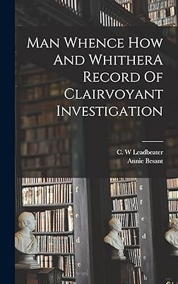 Man Whence How And WhitherA Record Of Clairvoyant Investigation