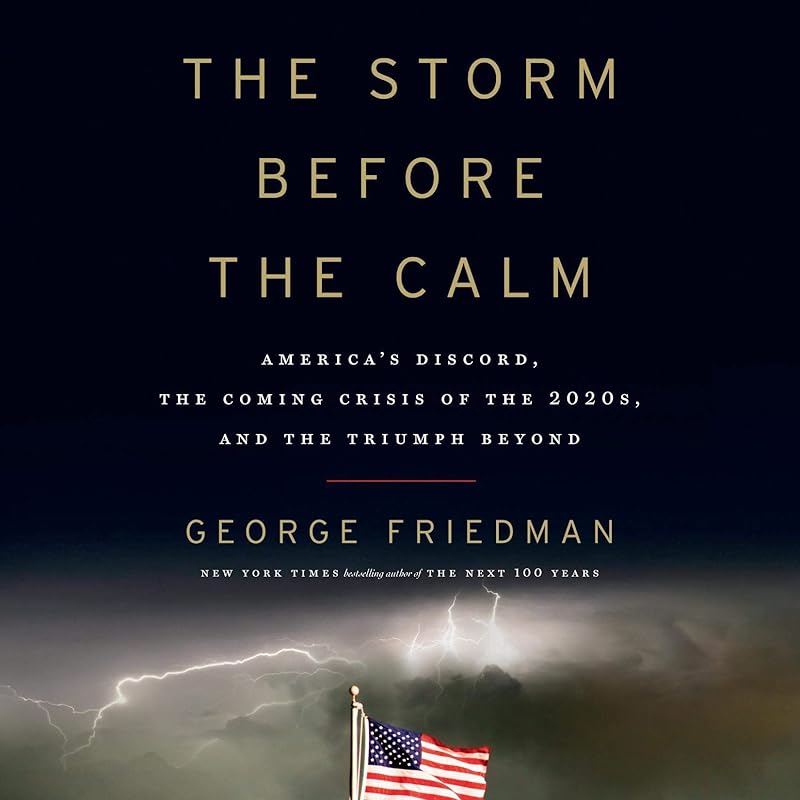 The Storm Before the Calm: America's Discord, the Coming Crisis of the 2020s, and the Triumph Beyond by George Friedman