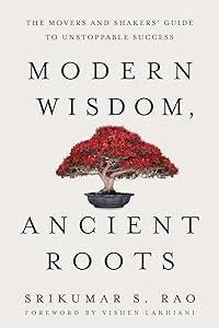 Modern Wisdom, Ancient Roots: The Movers and Shakers' Guide to Unstoppable Success by Srikumar S. Rao