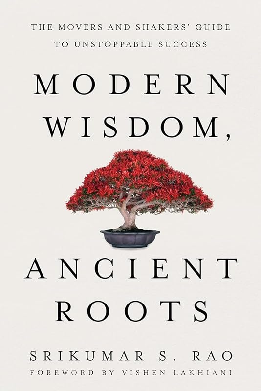 Modern Wisdom, Ancient Roots: The Movers and Shakers' Guide to Unstoppable Success by Srikumar S. Rao