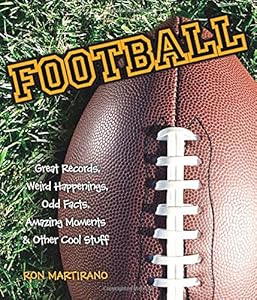 Football: Great Records, Weird Happenings, Odd Facts, Amazing Moments &amp; Other Cool Stuff