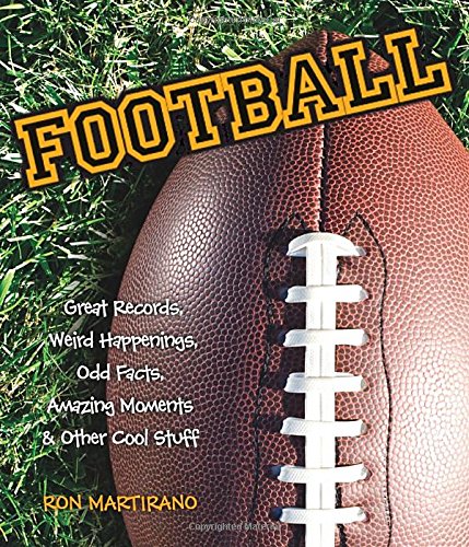 Football: Great Records, Weird Happenings, Odd Facts, Amazing Moments &amp; Other Cool Stuff by Ron Martirano