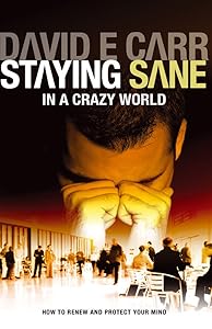 Staying Sane in a Crazy World: Learning How to Renew and Protect Your Mind by David E. Carr
