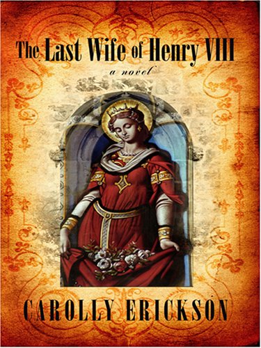 The Last Wife of Henry VIII by Carolly Erickson