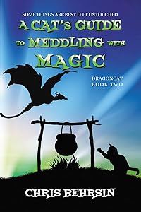 A Cat's Guide to Meddling with Magic: A Humorous Fantasy Adventure (Dragoncat) by Chris Behrsin