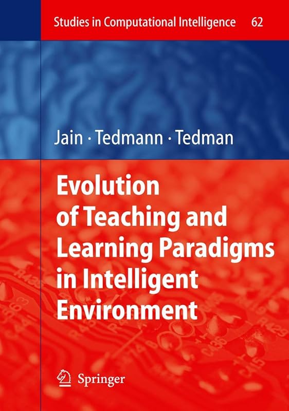 Evolution of Teaching and Learning Paradigms in Intelligent Environment (Studies in Computational Intelligence, 62) by Raymond A. Tedman