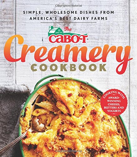 The Cabot Creamery Cookbook: Simple, Wholesome Dishes from America's Best Dairy Farms by Cabot