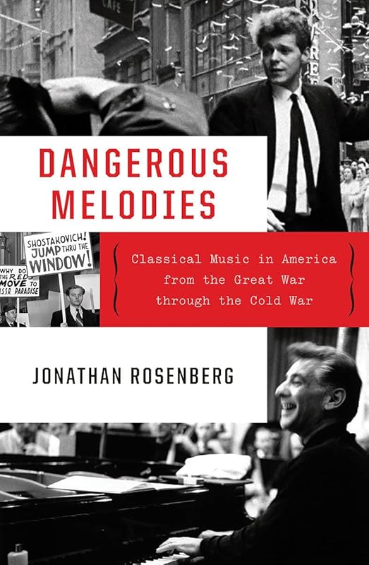 Dangerous Melodies: Classical Music in America from the Great War through the Cold War by Jonathan Rosenberg