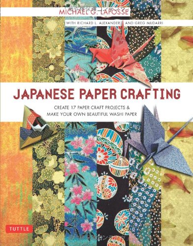 Japanese Paper Crafting: Create 17 Paper Craft Projects &amp; Make your own Beautiful Washi Paper by Michael G. LaFosse