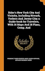 Rider's New York City And Vicinity, Including Newark, Yorkers And Jersey City; a Guide-book for Travelers, With 16 Maps And 18 Plans, Comp. And by Frederic Taber Cooper