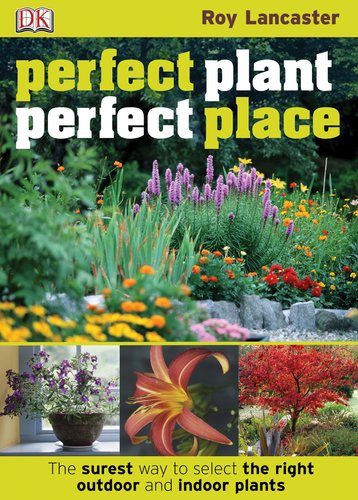 Perfect Plant, Perfect Place: The Surest Way to Select the Right Outdoor and Indoor Plants by Roy Lancaster