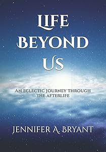 Life Beyond Us: An eclectic journey through the afterlife (Ascending Consciousness Series) by Jennifer A. Bryant