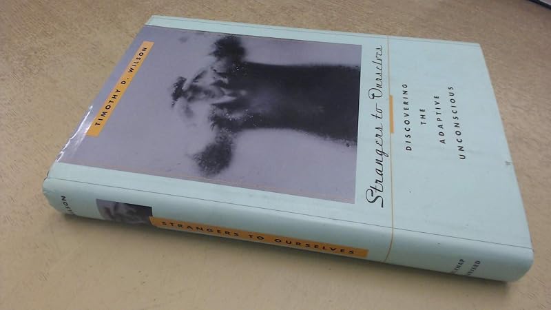 Strangers to Ourselves: Discovering the Adaptive Unconscious by Prof. Timothy D. Wilson