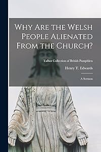 Why Are the Welsh People Alienated From the Church?: a Sermon; Talbot Collection of British Pamphlets by Henry T (Henry Thomas) 183 Edwards