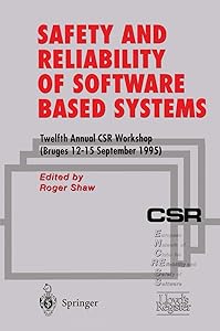 Safety and Reliability of Software Based Systems: Twelfth Annual CSR Workshop (Bruges, 12–15 September 1995) by Roger Shaw