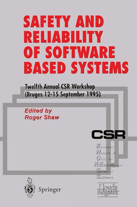 Safety and Reliability of Software Based Systems: Twelfth Annual CSR Workshop (Bruges, 12–15 September 1995) by Roger Shaw