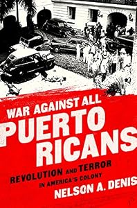 War Against All Puerto Ricans: Revolution and Terror in Americas Colony by Nelson A Denis