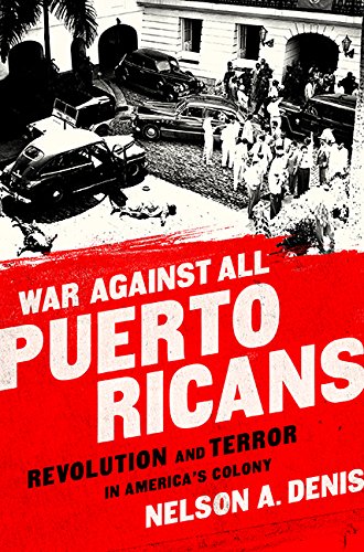 War Against All Puerto Ricans: Revolution and Terror in Americas Colony by Nelson A Denis