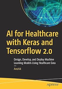 AI for Healthcare with Keras and Tensorflow 2.0: Design, Develop, and Deploy Machine Learning Models Using Healthcare Data by Anshik