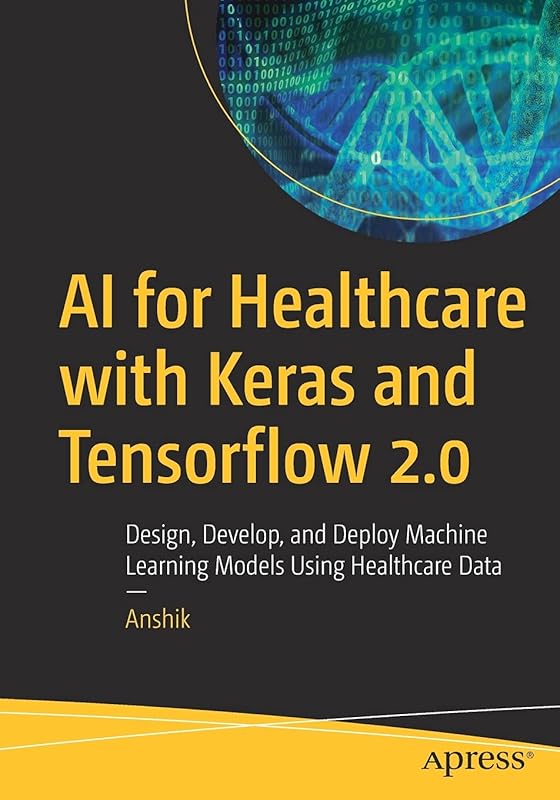 AI for Healthcare with Keras and Tensorflow 2.0: Design, Develop, and Deploy Machine Learning Models Using Healthcare Data by Anshik