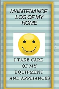 MAINTENANCE LOG OF MY HOME: I TAKE CARE OF MY EQUIPMENT AND APPLIANCES by XAVIER ASSAN LOUIH